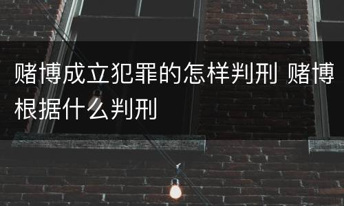 赌博成立犯罪的怎样判刑 赌博根据什么判刑