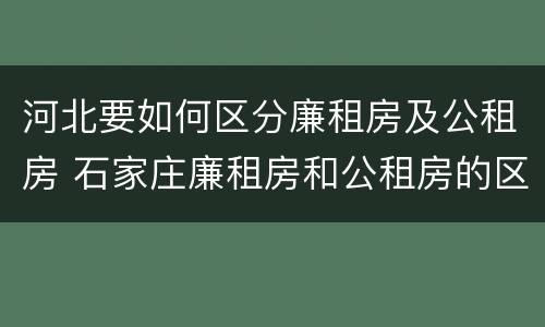 河北要如何区分廉租房及公租房 石家庄廉租房和公租房的区别