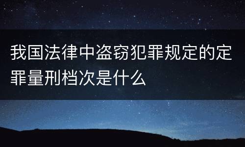 我国法律中盗窃犯罪规定的定罪量刑档次是什么