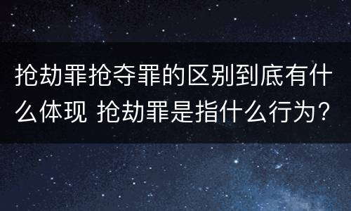 抢劫罪抢夺罪的区别到底有什么体现 抢劫罪是指什么行为?