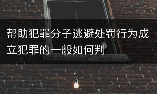 帮助犯罪分子逃避处罚行为成立犯罪的一般如何判