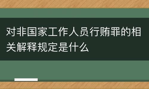 对非国家工作人员行贿罪的相关解释规定是什么