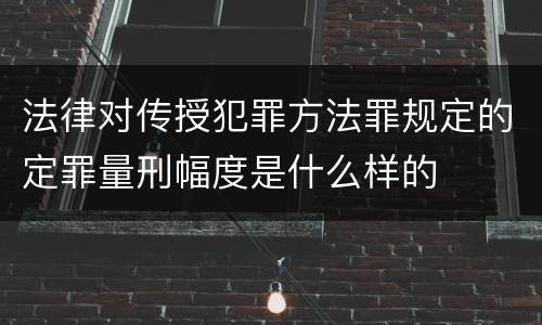 法律对传授犯罪方法罪规定的定罪量刑幅度是什么样的