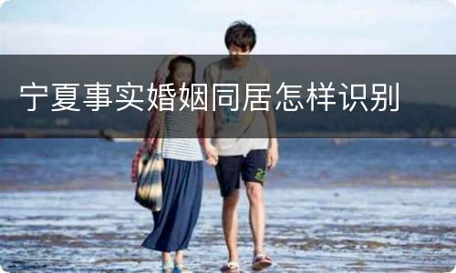 宁夏事实婚姻同居怎样识别