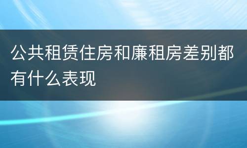 公共租赁住房和廉租房差别都有什么表现