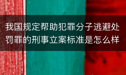 我国规定帮助犯罪分子逃避处罚罪的刑事立案标准是怎么样规定