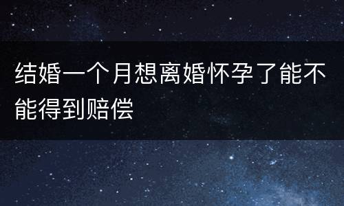 结婚一个月想离婚怀孕了能不能得到赔偿