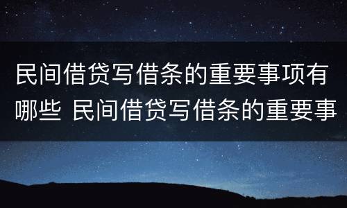 民间借贷写借条的重要事项有哪些 民间借贷写借条的重要事项有哪些要求