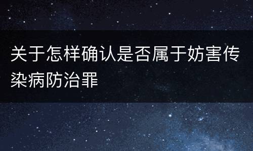 关于怎样确认是否属于妨害传染病防治罪