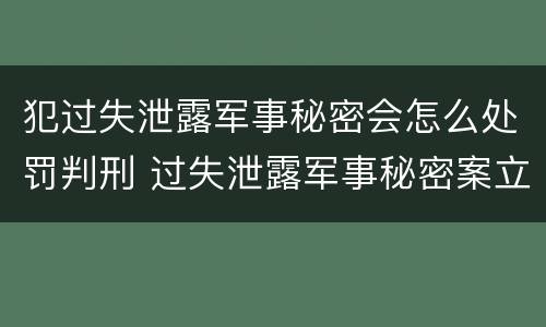 犯过失泄露军事秘密会怎么处罚判刑 过失泄露军事秘密案立案标准