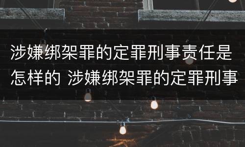 涉嫌绑架罪的定罪刑事责任是怎样的 涉嫌绑架罪的定罪刑事责任是怎样的呢