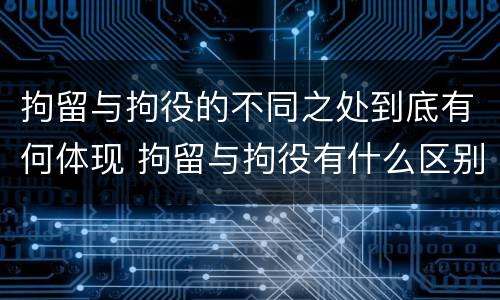 拘留与拘役的不同之处到底有何体现 拘留与拘役有什么区别?