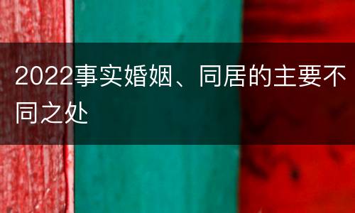2022事实婚姻、同居的主要不同之处