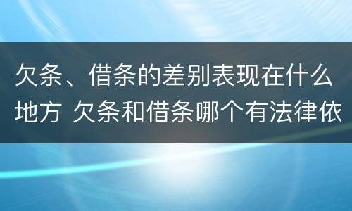 欠条、借条的差别表现在什么地方 欠条和借条哪个有法律依据