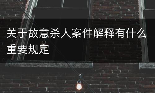 关于故意杀人案件解释有什么重要规定