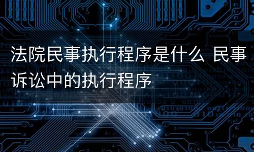 法院民事执行程序是什么 民事诉讼中的执行程序