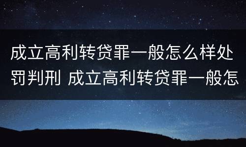 成立高利转贷罪一般怎么样处罚判刑 成立高利转贷罪一般怎么样处罚判刑的