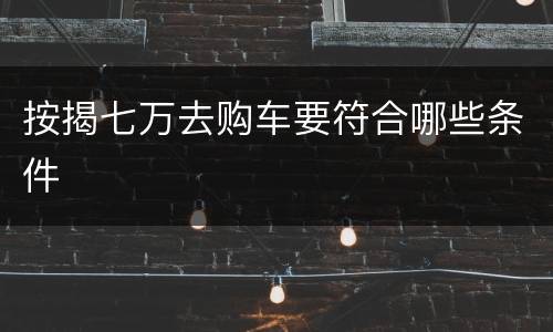 按揭七万去购车要符合哪些条件