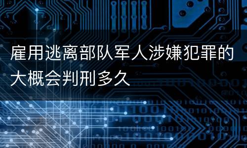 雇用逃离部队军人涉嫌犯罪的大概会判刑多久