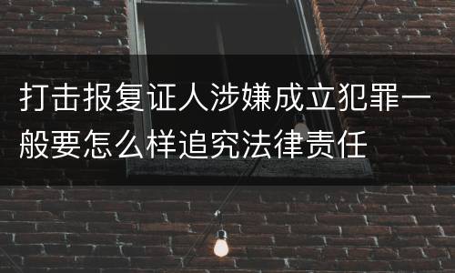 打击报复证人涉嫌成立犯罪一般要怎么样追究法律责任