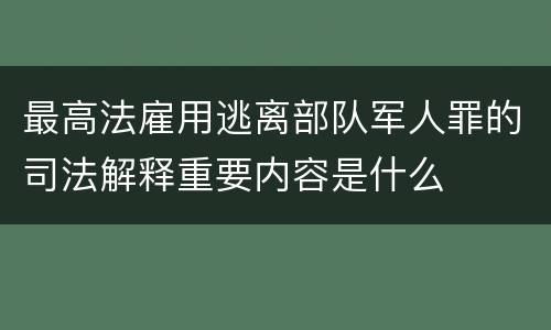 最高法雇用逃离部队军人罪的司法解释重要内容是什么