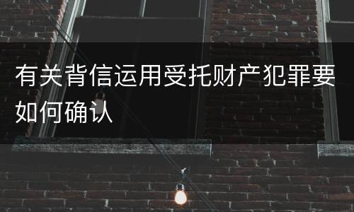 有关背信运用受托财产犯罪要如何确认