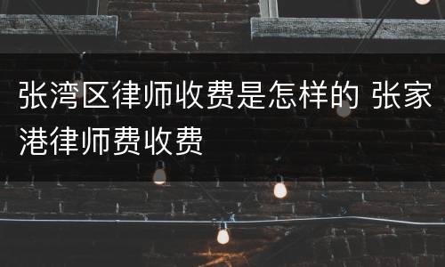 张湾区律师收费是怎样的 张家港律师费收费