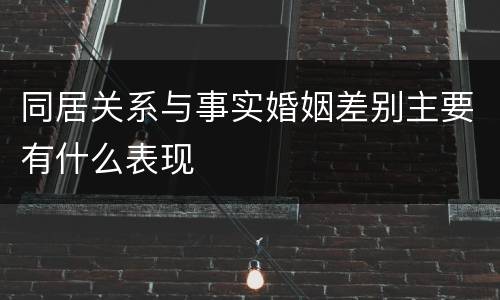 同居关系与事实婚姻差别主要有什么表现