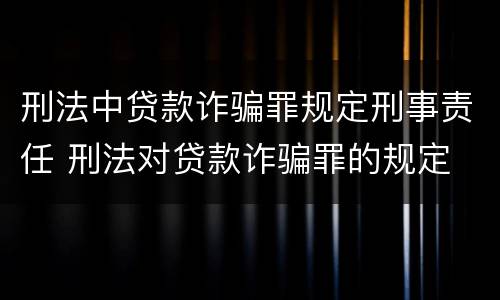 刑法中贷款诈骗罪规定刑事责任 刑法对贷款诈骗罪的规定