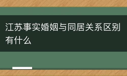 江苏事实婚姻与同居关系区别有什么