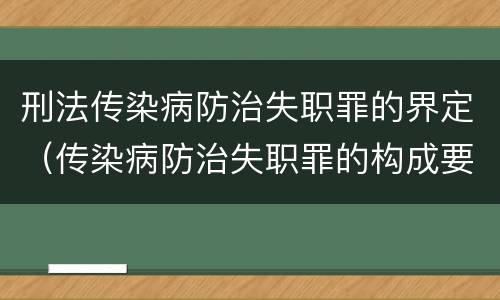 刑法传染病防治失职罪的界定（传染病防治失职罪的构成要件）