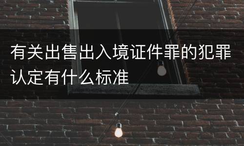 有关出售出入境证件罪的犯罪认定有什么标准