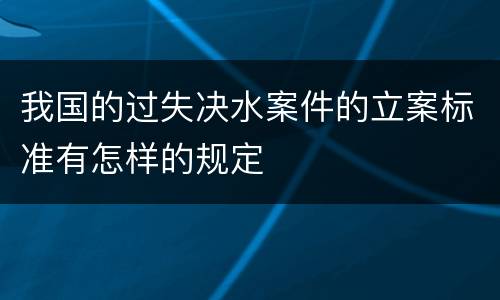 我国的过失决水案件的立案标准有怎样的规定