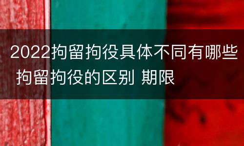 2022拘留拘役具体不同有哪些 拘留拘役的区别 期限