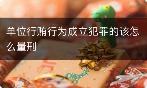 单位行贿行为成立犯罪的该怎么量刑
