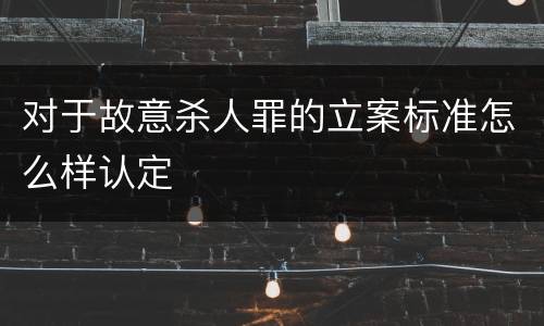 对于故意杀人罪的立案标准怎么样认定