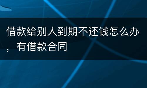 借款给别人到期不还钱怎么办，有借款合同