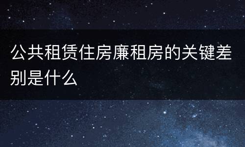公共租赁住房廉租房的关键差别是什么