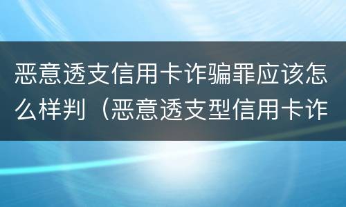 恶意透支信用卡诈骗罪应该怎么样判（恶意透支型信用卡诈骗罪的司法解释的解读）
