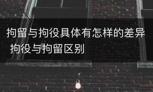拘留与拘役具体有怎样的差异 拘役与拘留区别