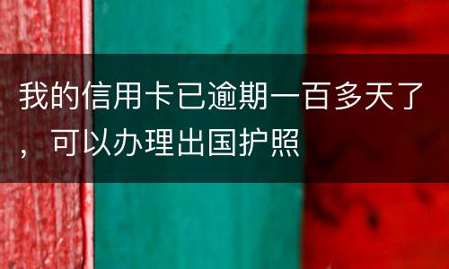 我的信用卡已逾期一百多天了，可以办理出国护照