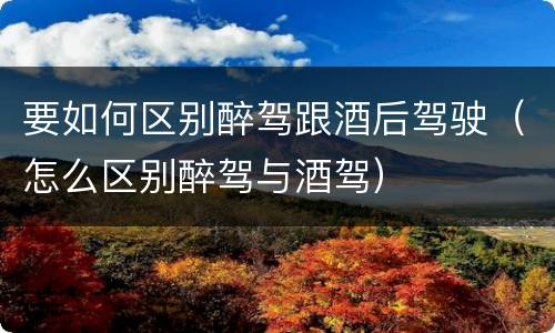 要如何区别醉驾跟酒后驾驶（怎么区别醉驾与酒驾）