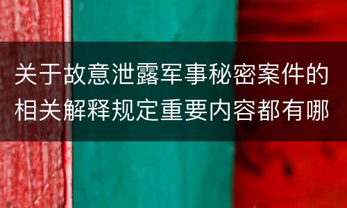 关于故意泄露军事秘密案件的相关解释规定重要内容都有哪些