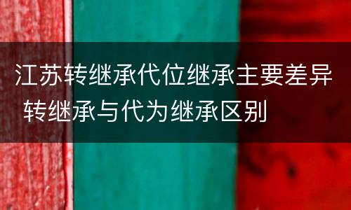 江苏转继承代位继承主要差异 转继承与代为继承区别