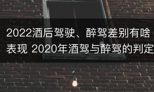 2022酒后驾驶、醉驾差别有啥表现 2020年酒驾与醉驾的判定标准