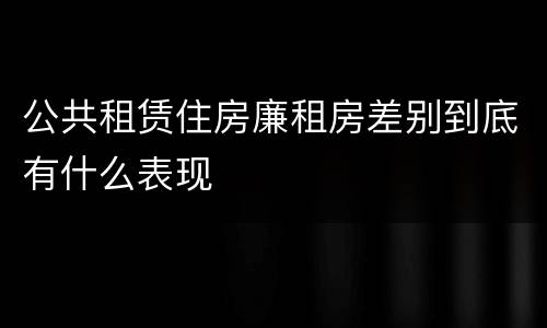 公共租赁住房廉租房差别到底有什么表现