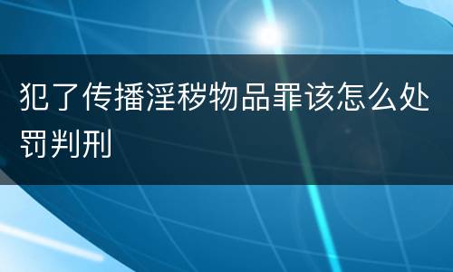 犯了传播淫秽物品罪该怎么处罚判刑