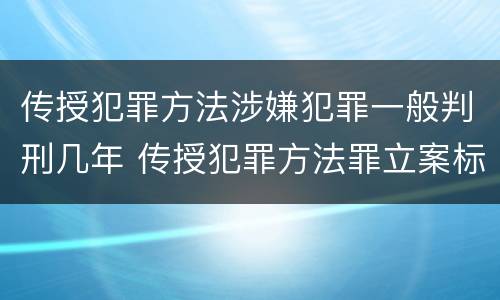 传授犯罪方法涉嫌犯罪一般判刑几年 传授犯罪方法罪立案标准