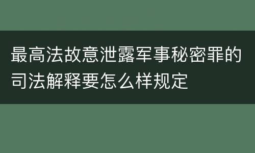 最高法故意泄露军事秘密罪的司法解释要怎么样规定