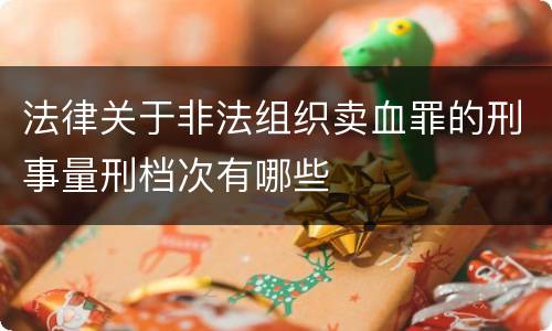 法律关于非法组织卖血罪的刑事量刑档次有哪些